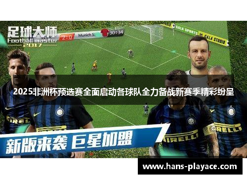 2025非洲杯预选赛全面启动各球队全力备战新赛季精彩纷呈