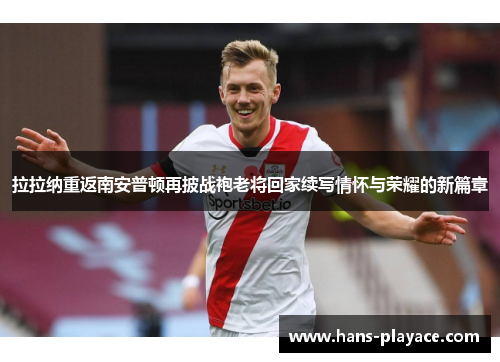 拉拉纳重返南安普顿再披战袍老将回家续写情怀与荣耀的新篇章