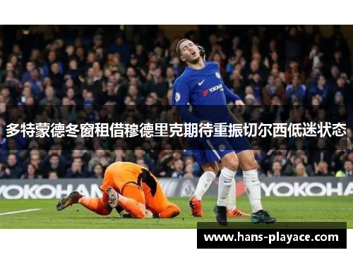 多特蒙德冬窗租借穆德里克期待重振切尔西低迷状态