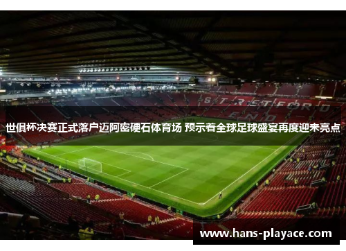世俱杯决赛正式落户迈阿密硬石体育场 预示着全球足球盛宴再度迎来亮点