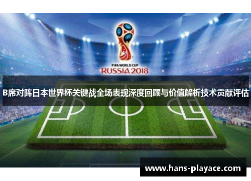 B席对阵日本世界杯关键战全场表现深度回顾与价值解析技术贡献评估 B席对阵日本世界杯关键战全场表现深度回顾与价值解析技术贡献评估