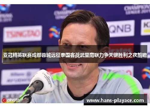 亚冠精英联赛成都蓉城远征泰国客战武里南联力争关键胜利之夜前瞻 亚冠精英联赛成都蓉城远征泰国客战武里南联力争关键胜利之夜前瞻