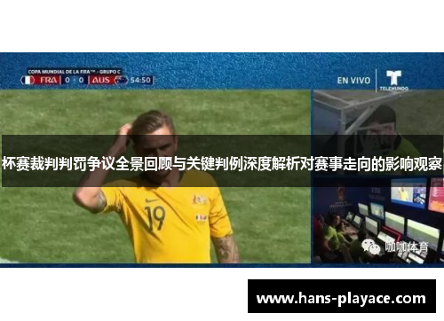 杯赛裁判判罚争议全景回顾与关键判例深度解析对赛事走向的影响观察