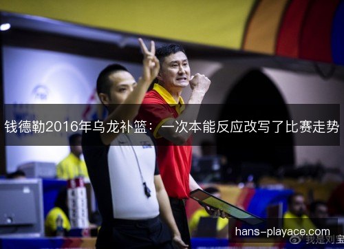钱德勒2016年乌龙补篮：一次本能反应改写了比赛走势